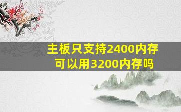 主板只支持2400内存 可以用3200内存吗